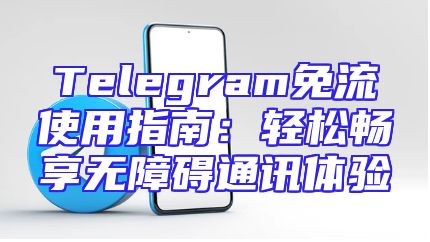 Telegram免流使用指南：轻松畅享无障碍通讯体验