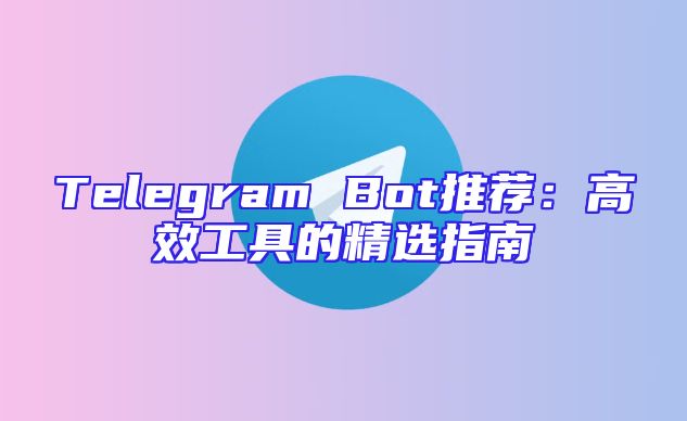 Telegram Bot推荐：高效工具的精选指南