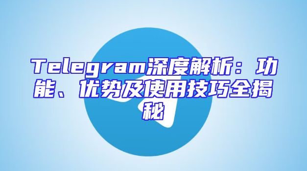 Telegram深度解析：功能、优势及使用技巧全揭秘