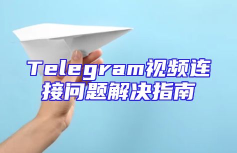 Telegram视频连接问题解决指南