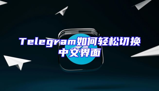 Telegram如何轻松切换中文界面