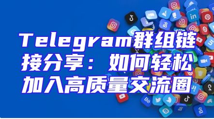 Telegram群组链接分享：如何轻松加入高质量交流圈