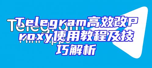 Telegram高效改Proxy使用教程及技巧解析