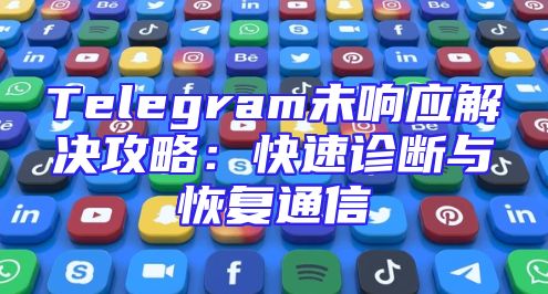 Telegram未响应解决攻略：快速诊断与恢复通信