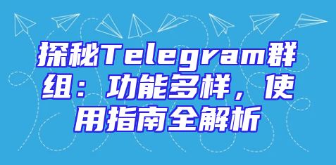 探秘Telegram群组：功能多样，使用指南全解析