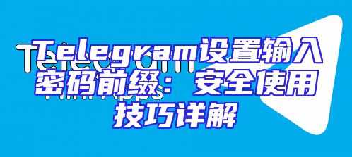 Telegram设置输入密码前缀：安全使用技巧详解