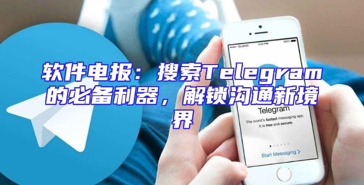 软件电报：搜索Telegram的必备利器，解锁沟通新境界