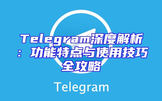Telegram深度解析：功能特点与使用技巧全攻略