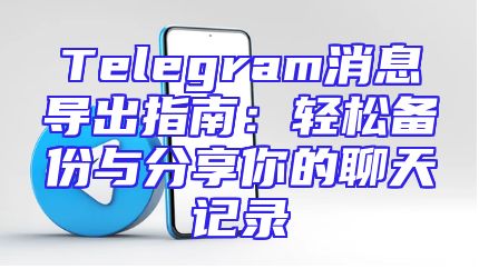 Telegram消息导出指南：轻松备份与分享你的聊天记录