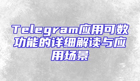 Telegram应用可数功能的详细解读与应用场景