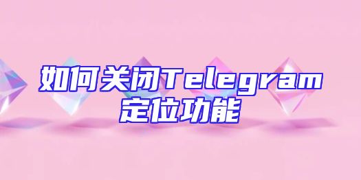 如何关闭Telegram定位功能