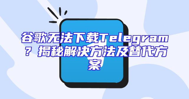 谷歌无法下载Telegram？揭秘解决方法及替代方案