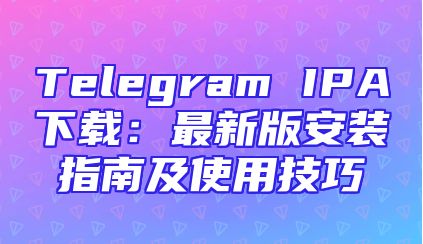 Telegram IPA下载：最新版安装指南及使用技巧