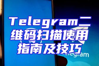 Telegram二维码扫描使用指南及技巧