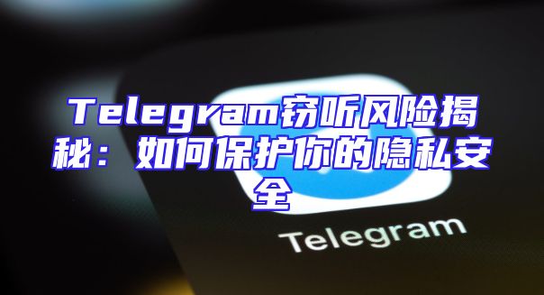 Telegram窃听风险揭秘：如何保护你的隐私安全
