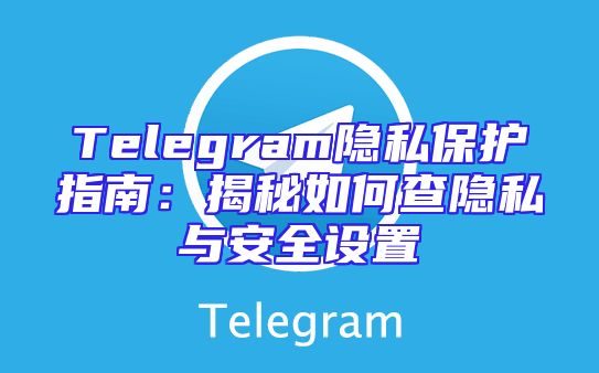 Telegram隐私保护指南：揭秘如何查隐私与安全设置