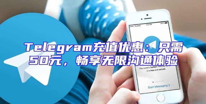Telegram充值优惠：只需50元，畅享无限沟通体验