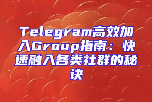 Telegram高效加入Group指南：快速融入各类社群的秘诀