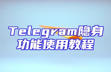 Telegram隐身功能使用教程