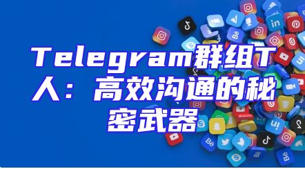 Telegram群组T人：高效沟通的秘密武器