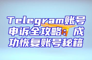 Telegram账号申诉全攻略：成功恢复账号秘籍