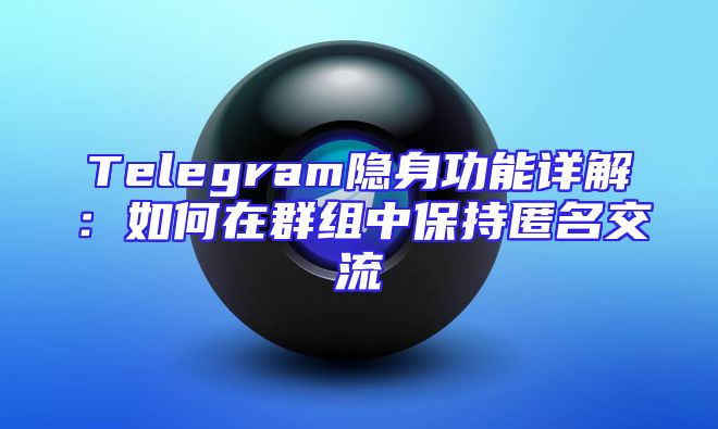 Telegram隐身功能详解：如何在群组中保持匿名交流
