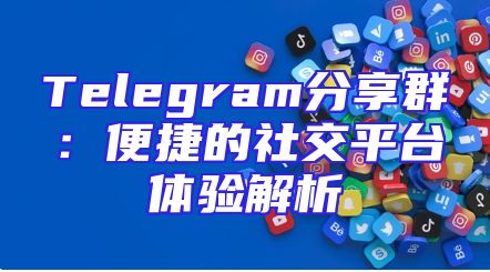 Telegram分享群：便捷的社交平台体验解析