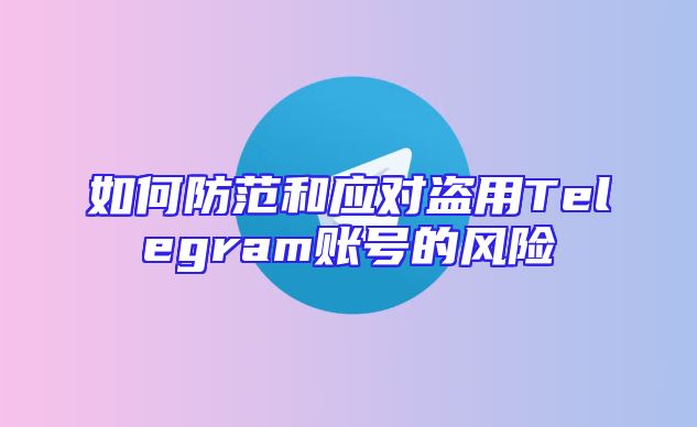 如何防范和应对盗用Telegram账号的风险