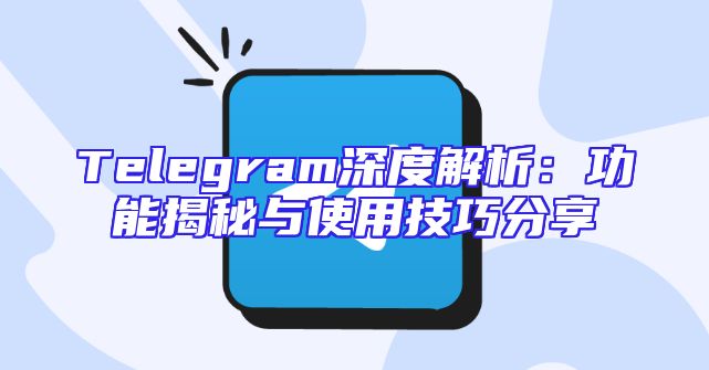 Telegram深度解析：功能揭秘与使用技巧分享