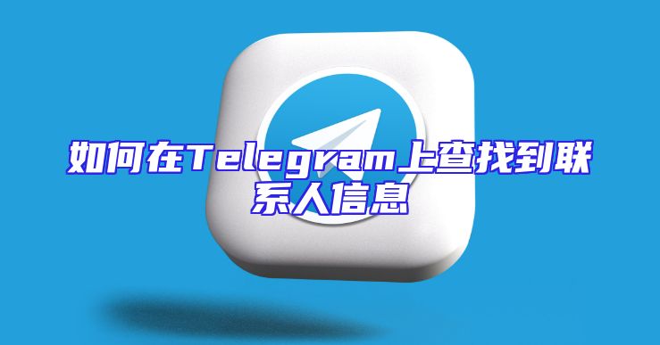 如何在Telegram上查找到联系人信息