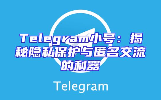 Telegram小号：揭秘隐私保护与匿名交流的利器