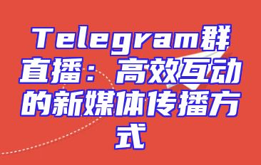 Telegram群直播：高效互动的新媒体传播方式