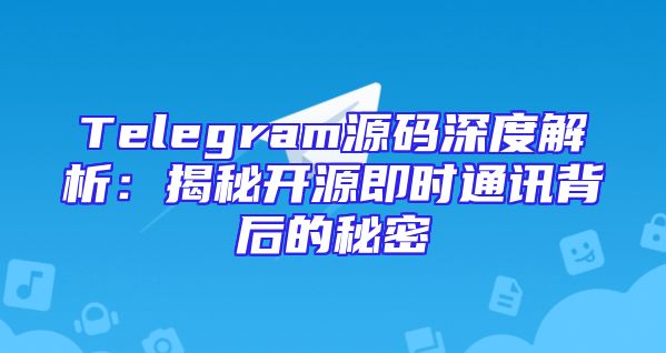 Telegram源码深度解析：揭秘开源即时通讯背后的秘密