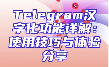 Telegram汉字化功能详解：使用技巧与体验分享