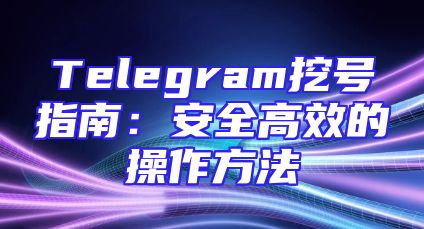 Telegram挖号指南：安全高效的操作方法