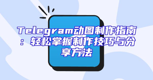 Telegram动图制作指南：轻松掌握制作技巧与分享方法