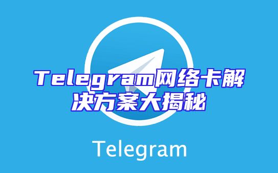 Telegram网络卡解决方案大揭秘