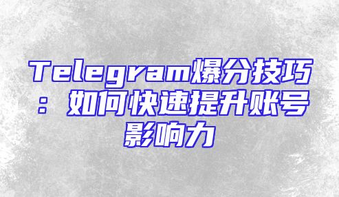Telegram爆分技巧：如何快速提升账号影响力