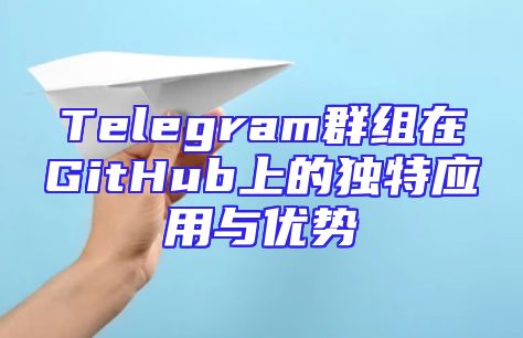 Telegram群组在GitHub上的独特应用与优势