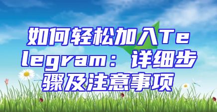 如何轻松加入Telegram：详细步骤及注意事项