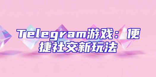 Telegram游戏：便捷社交新玩法