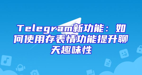Telegram新功能：如何使用存表情功能提升聊天趣味性