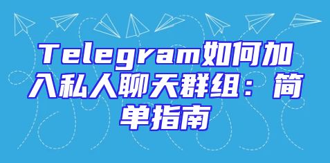 Telegram如何加入私人聊天群组：简单指南
