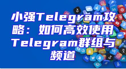 小强Telegram攻略：如何高效使用Telegram群组与频道
