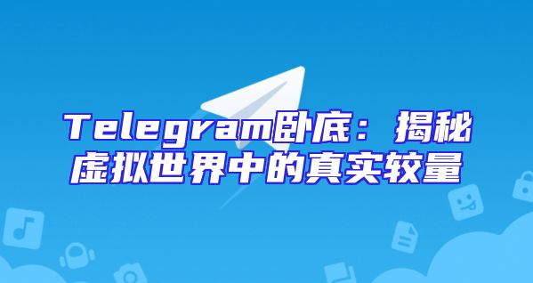 Telegram卧底：揭秘虚拟世界中的真实较量