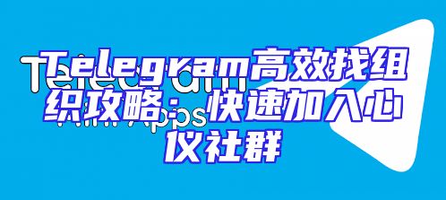 Telegram高效找组织攻略：快速加入心仪社群