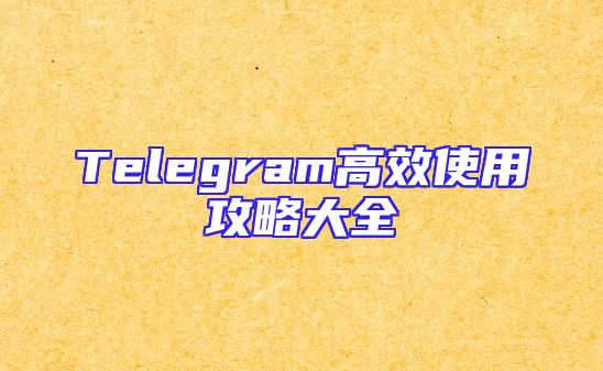 Telegram高效使用攻略大全