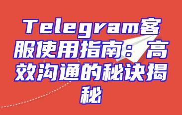 Telegram客服使用指南：高效沟通的秘诀揭秘