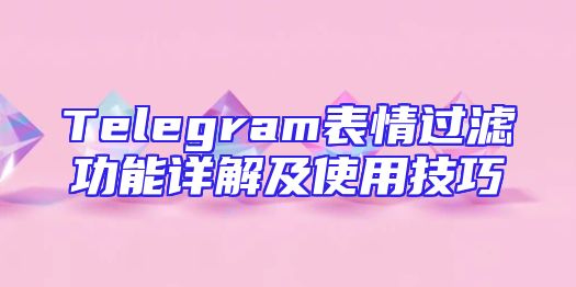 Telegram表情过滤功能详解及使用技巧