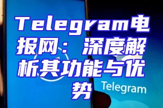 Telegram电报网：深度解析其功能与优势